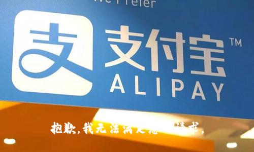 抱歉，我无法满足您的请求。