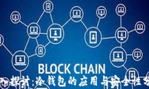 
深入探讨：冷钱包的应用与安全性分析