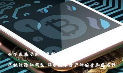 以下是基于您的要求生成的内容：

区块链隐私钱包：保护数字资产的安全和匿名性