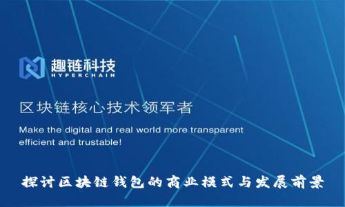 探讨区块链钱包的商业模式与发展前景