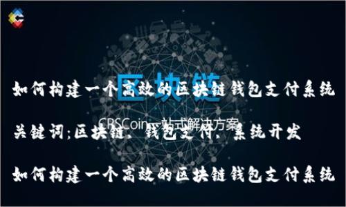 如何构建一个高效的区块链钱包支付系统

关键词：区块链, 钱包支付, 系统开发

如何构建一个高效的区块链钱包支付系统