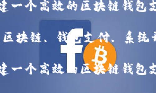如何构建一个高效的区块链钱包支付系统

关键词：区块链, 钱包支付, 系统开发

如何构建一个高效的区块链钱包支付系统