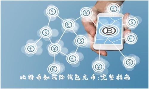 比特币如何给钱包充币：完整指南