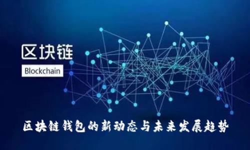 区块链钱包的新动态与未来发展趋势