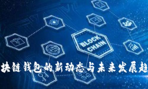 区块链钱包的新动态与未来发展趋势