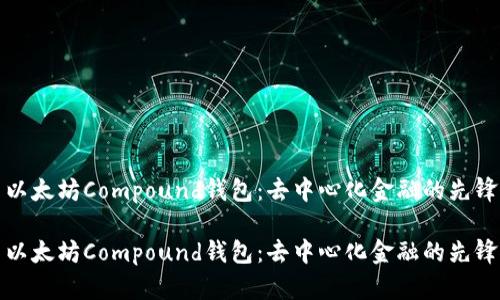 以太坊Compound钱包：去中心化金融的先锋

以太坊Compound钱包：去中心化金融的先锋