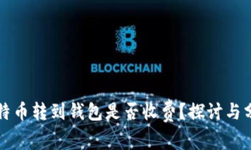 比特币转到钱包是否收费？探讨与分析