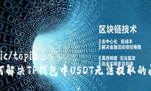 topic/topic
如何解决TP钱包中USDT无法提取的问题