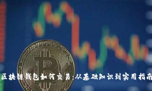 区块链钱包如何交易：从基础知识到实用指南