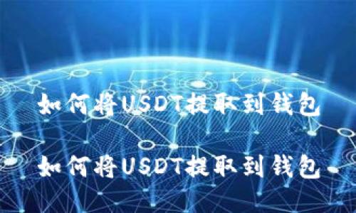 如何将USDT提取到钱包

如何将USDT提取到钱包
