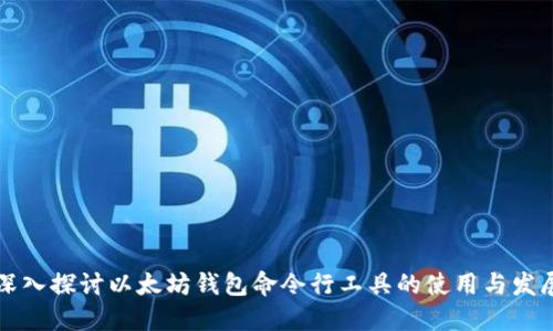 深入探讨以太坊钱包命令行工具的使用与发展