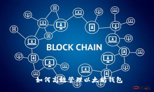  如何高效管理以太坊钱包