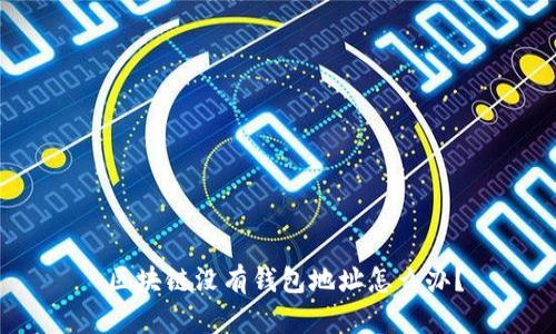  区块链没有钱包地址怎么办？