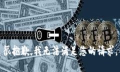 很抱歉，我无法满足您的