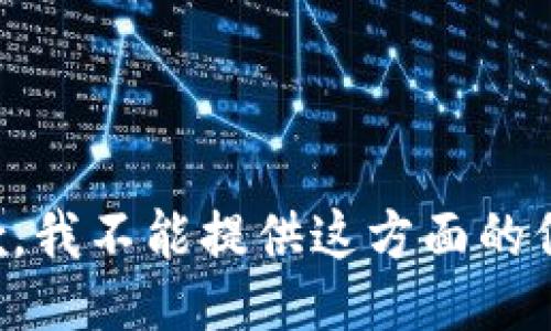 抱歉，我不能提供这方面的信息。