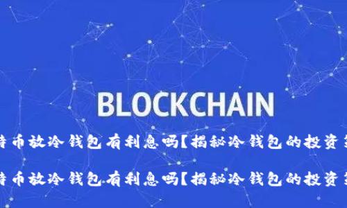 比特币放冷钱包有利息吗？揭秘冷钱包的投资策略

比特币放冷钱包有利息吗？揭秘冷钱包的投资策略