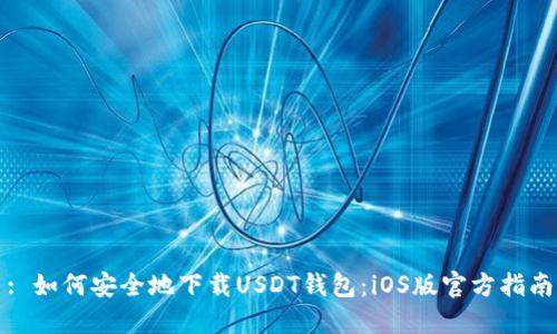 : 如何安全地下载USDT钱包:iOS版官方指南