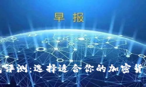 比特币钱包评测：选择适合你的加密货币存储方案