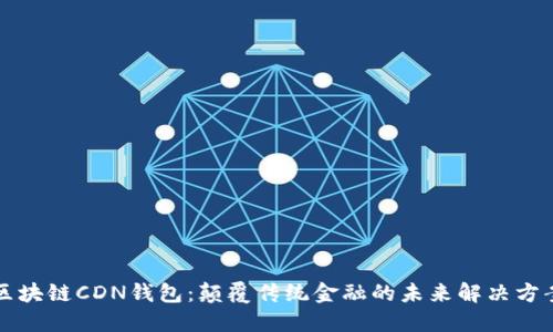 区块链CDN钱包：颠覆传统金融的未来解决方案