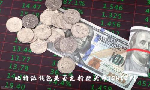 比特派钱包是否支持柴犬币（SHIB）？