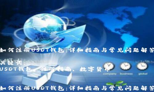 
如何注册USDT钱包：详细指南与常见问题解答

关键词：
USDT钱包, 注册指南, 数字货币


如何注册USDT钱包：详细指南与常见问题解答