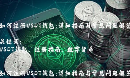 
如何注册USDT钱包：详细指南与常见问题解答

关键词：
USDT钱包, 注册指南, 数字货币


如何注册USDT钱包：详细指南与常见问题解答