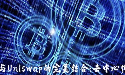 
以太坊钱包与Uniswap的完美结合：去中心化交易的未来