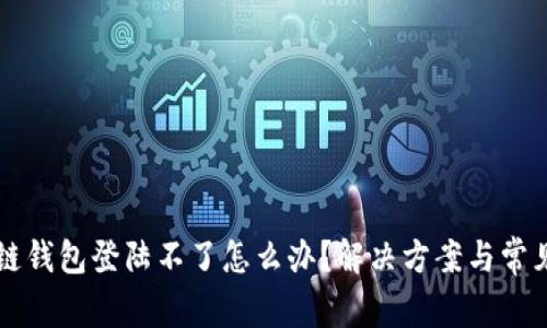 区块链钱包登陆不了怎么办？解决方案与常见问题