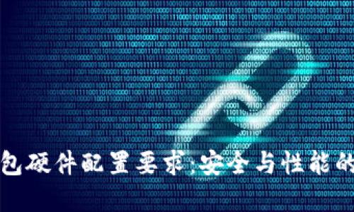 区块链钱包硬件配置要求：安全与性能的完美结合