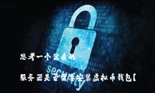 思考一个优质的

服务器是否需要安装虚拟币钱包？