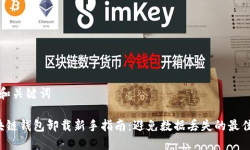 好的和关键词

 区块链钱包卸载新手指南：避免数据丢失的最佳实践