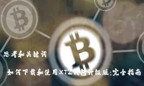 思考和关键词

 如何下载和使用XTZ钱包升级版：完全指南