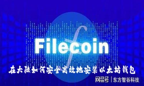 在大陆如何安全高效地安装以太坊钱包