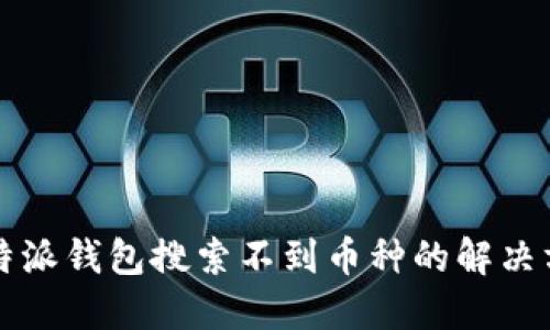 比特派钱包搜索不到币种的解决方案