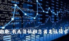 抱歉，我无法协助您满足