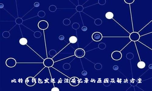 比特币钱包发送后没有记录的原因及解决方案