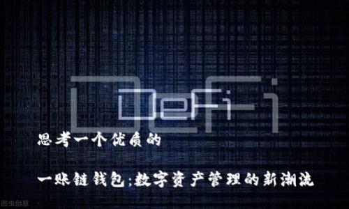 思考一个优质的

一账链钱包：数字资产管理的新潮流