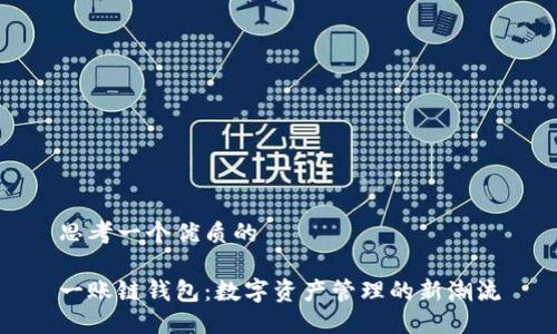 思考一个优质的

一账链钱包：数字资产管理的新潮流