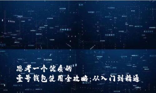 思考一个优质的  
壹号钱包使用全攻略：从入门到精通