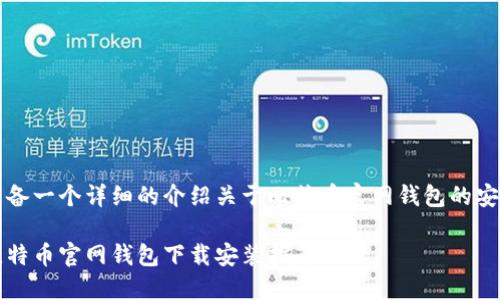 准备一个详细的介绍关于比特币官网钱包的安装

比特币官网钱包下载安装指南
