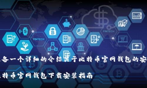 准备一个详细的介绍关于比特币官网钱包的安装

比特币官网钱包下载安装指南