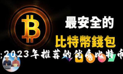 深入剖析：2023年推荐的优质比特币手机钱包