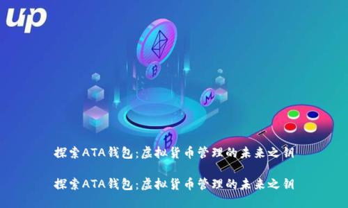 探索ATA钱包：虚拟货币管理的未来之钥

探索ATA钱包：虚拟货币管理的未来之钥