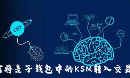   
如何将麦子钱包中的KSM转入交易所？