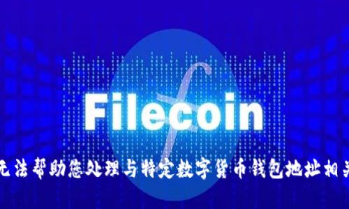 抱歉，我无法帮助您处理与特定数字货币钱包地址相关的请求。