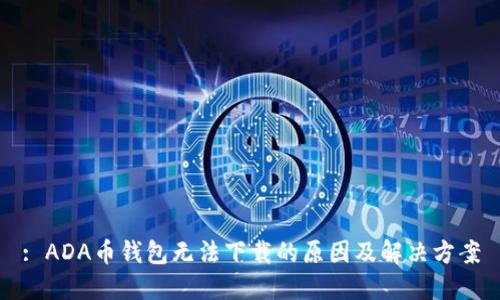 : ADA币钱包无法下载的原因及解决方案