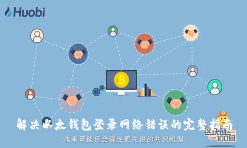 解决以太钱包登录网络错误的完整指南