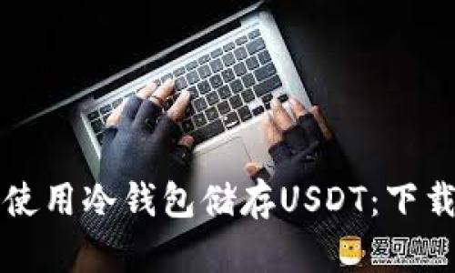 如何安全地使用冷钱包储存USDT：下载与操作指南