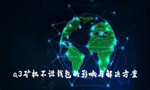 a3矿机不设钱包的影响与解决方案