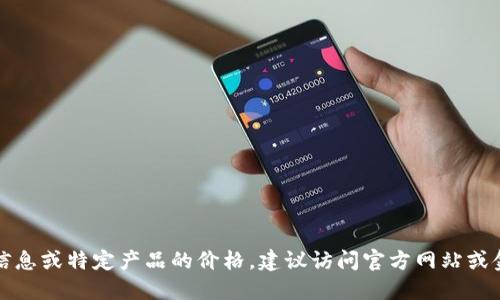 抱歉，我无法提供实时的金融信息或特定产品的价格。建议访问官方网站或金融服务平台以获取最新信息。